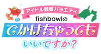 アイドル観察バラエティ fishbowlのでかけちゃってもいいですか？